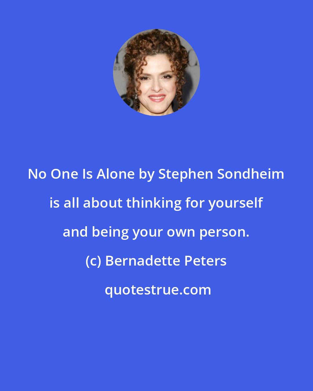 Bernadette Peters: No One Is Alone by Stephen Sondheim is all about thinking for yourself and being your own person.
