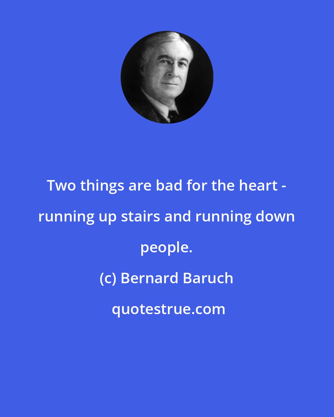 Bernard Baruch: Two things are bad for the heart - running up stairs and running down people.