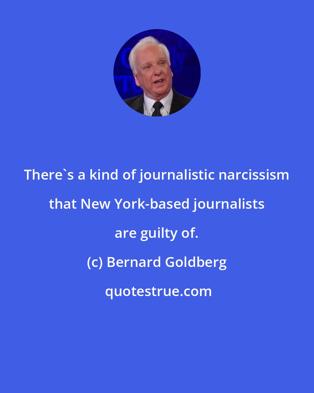 Bernard Goldberg: There's a kind of journalistic narcissism that New York-based journalists are guilty of.