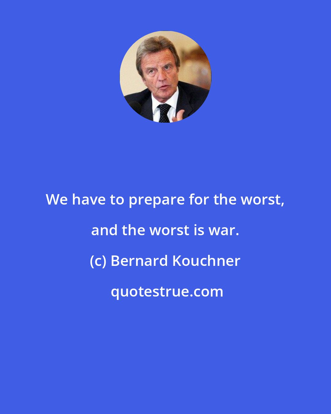 Bernard Kouchner: We have to prepare for the worst, and the worst is war.