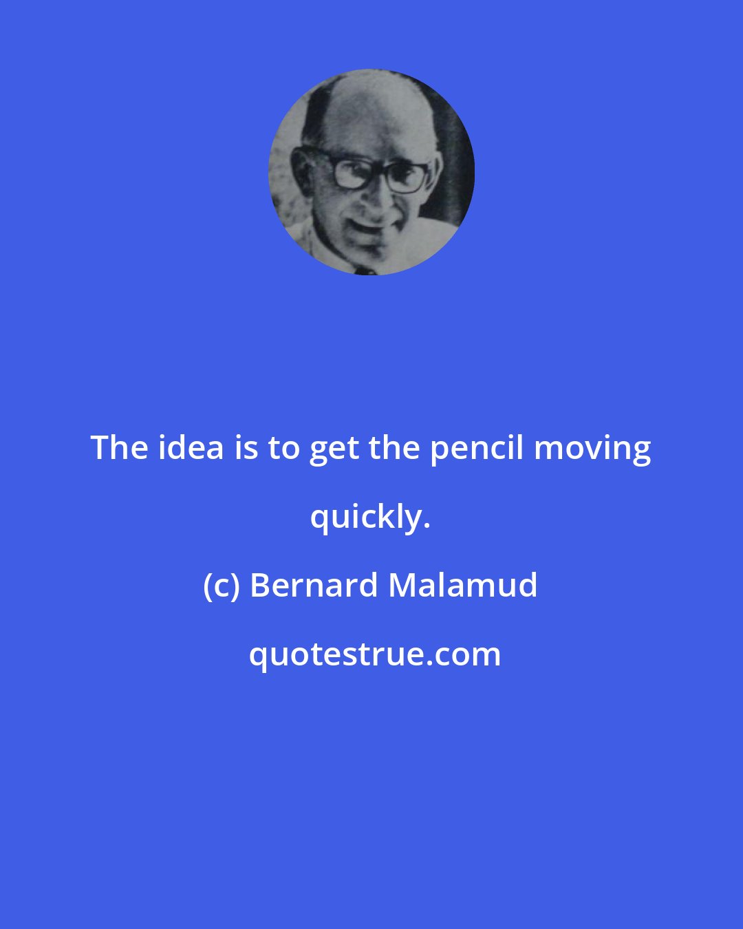 Bernard Malamud: The idea is to get the pencil moving quickly.