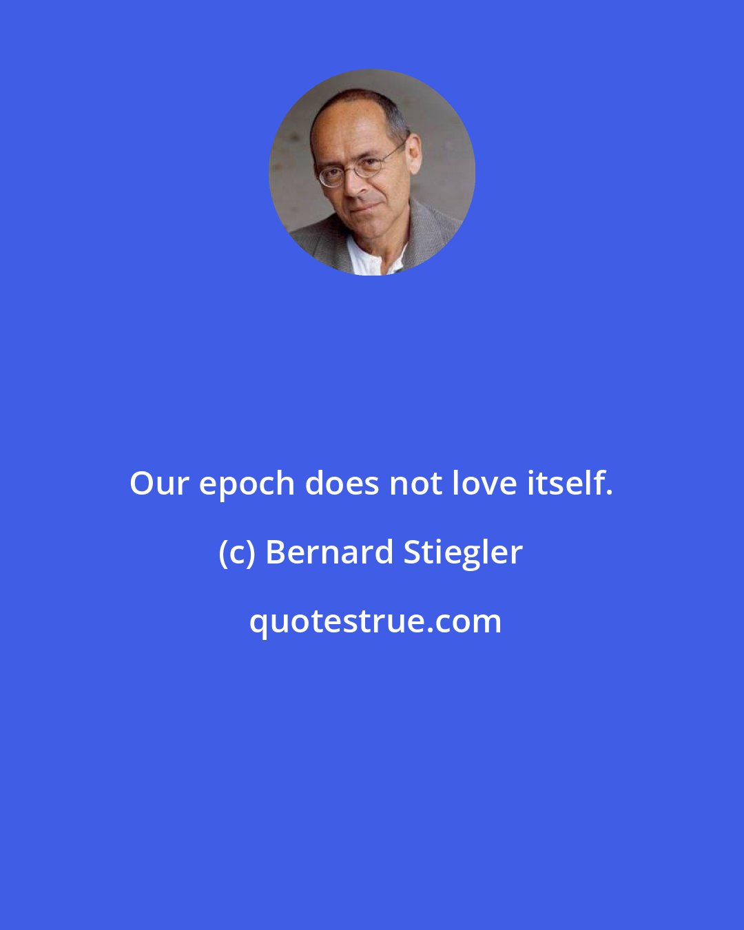 Bernard Stiegler: Our epoch does not love itself.