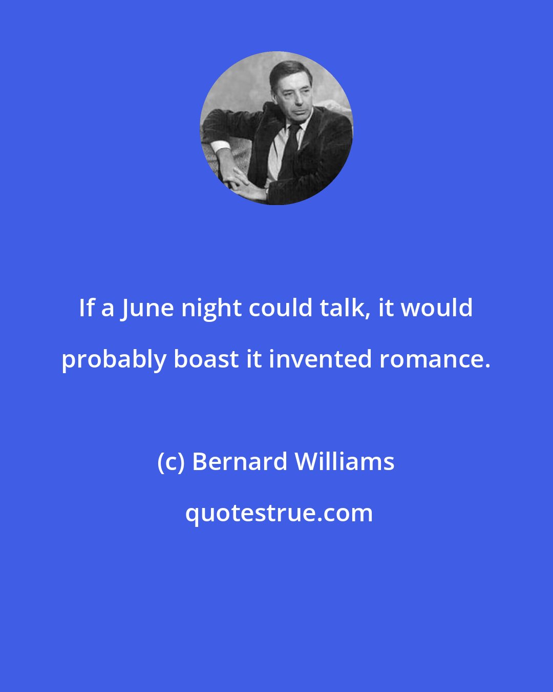 Bernard Williams: If a June night could talk, it would probably boast it invented romance.