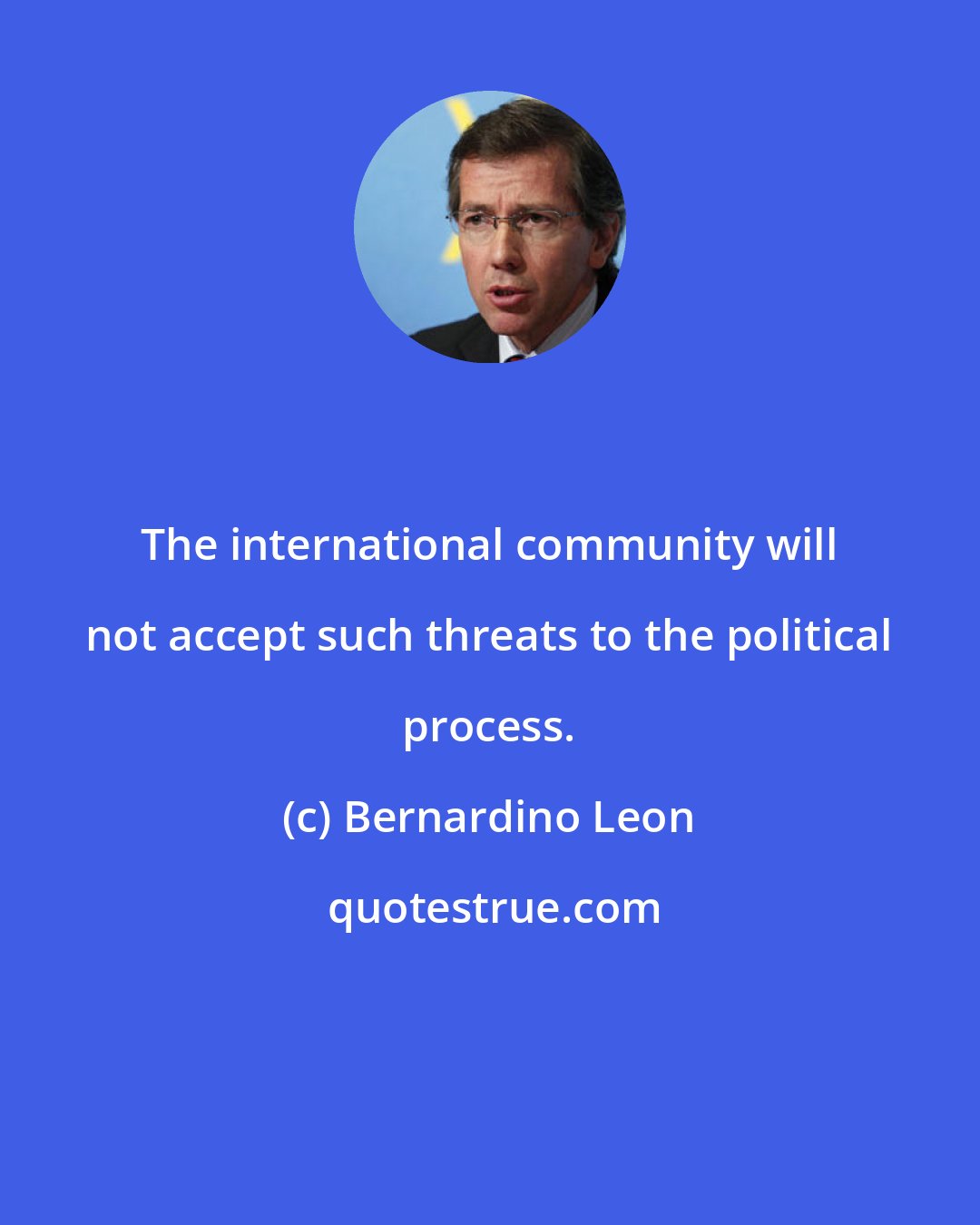 Bernardino Leon: The international community will not accept such threats to the political process.