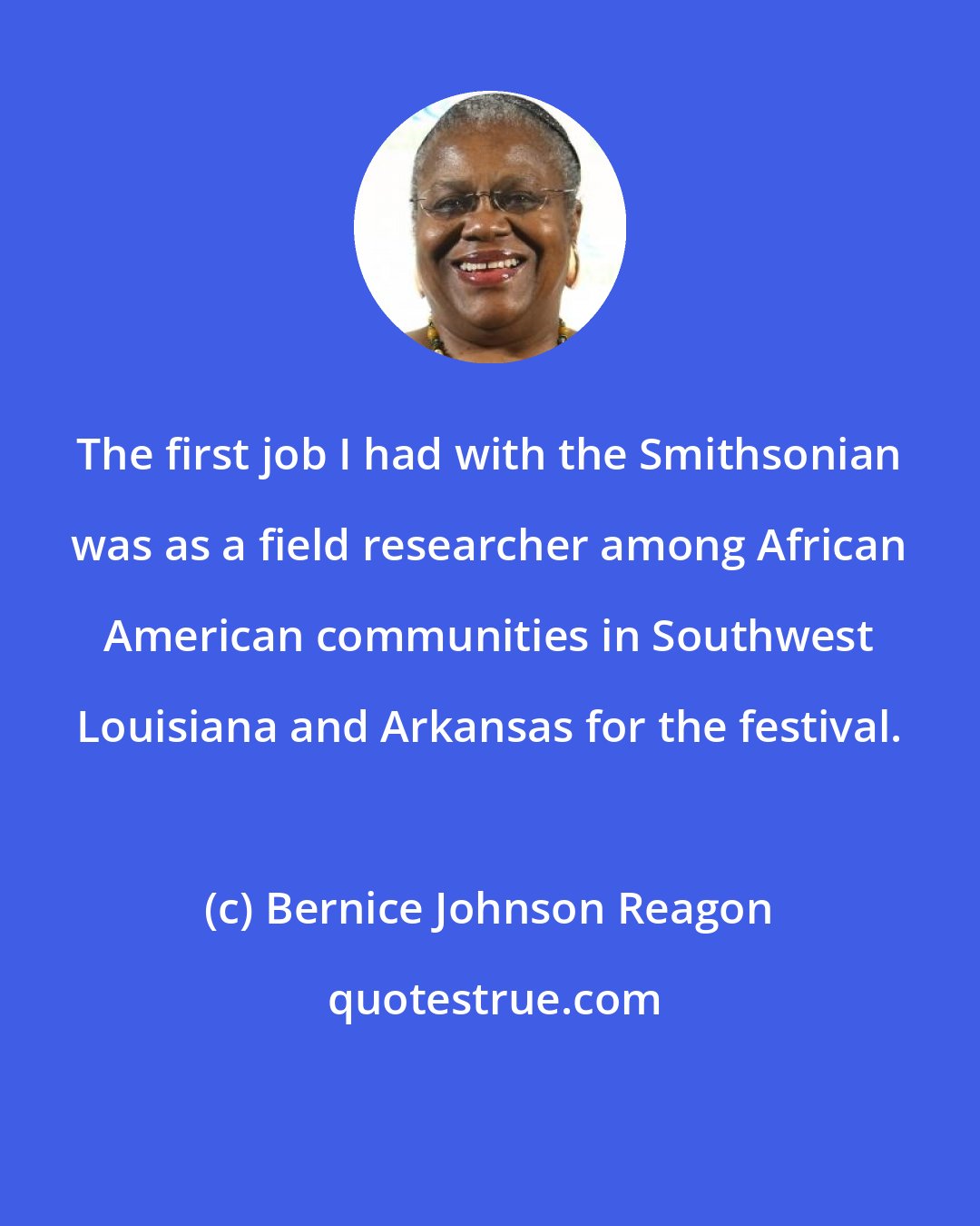 Bernice Johnson Reagon: The first job I had with the Smithsonian was as a field researcher among African American communities in Southwest Louisiana and Arkansas for the festival.