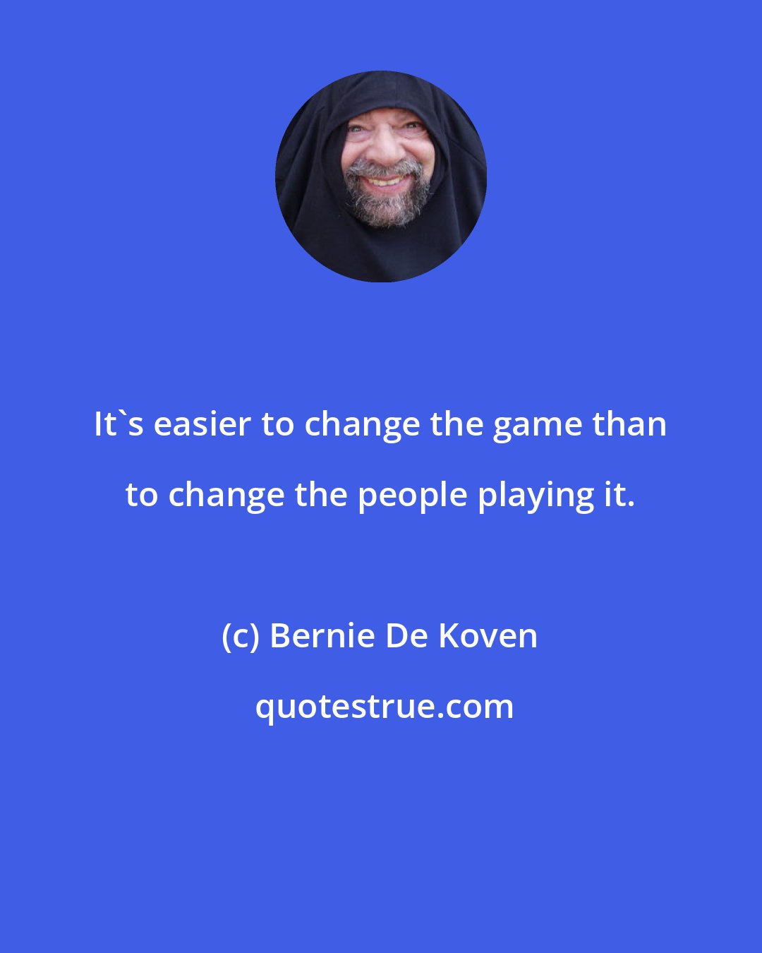 Bernie De Koven: It's easier to change the game than to change the people playing it.