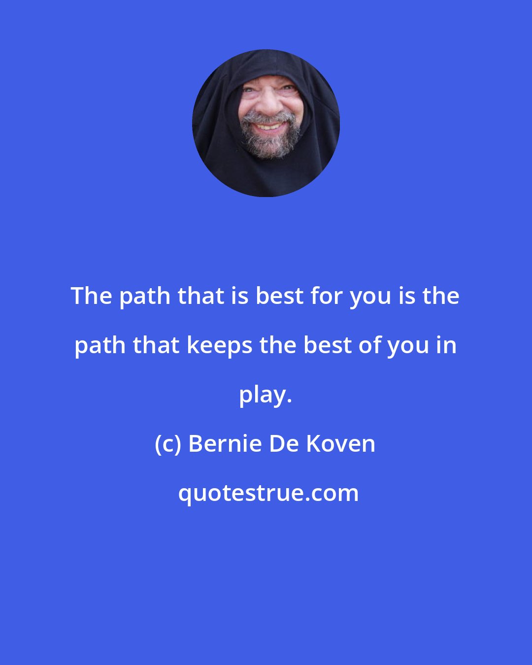 Bernie De Koven: The path that is best for you is the path that keeps the best of you in play.