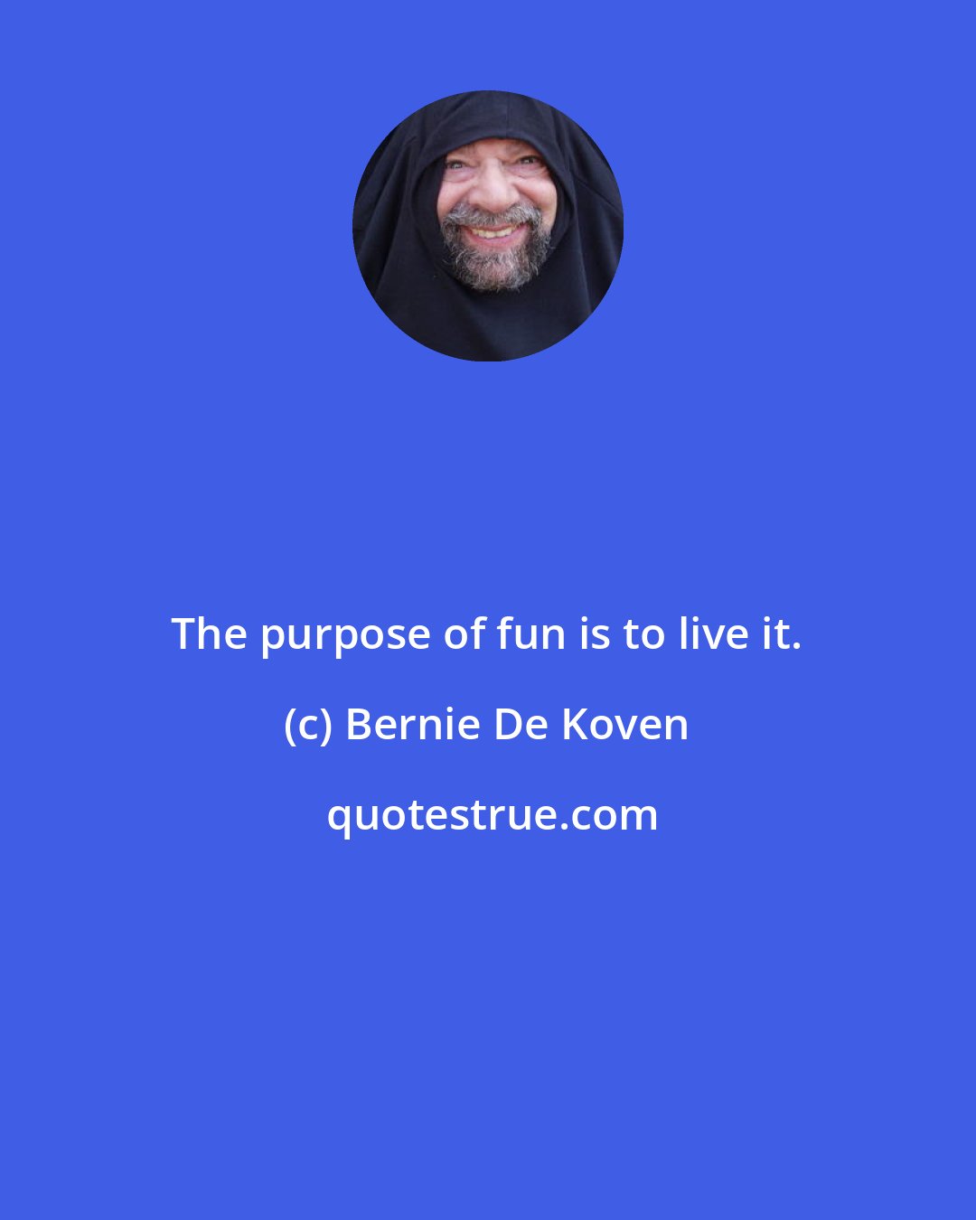 Bernie De Koven: The purpose of fun is to live it.