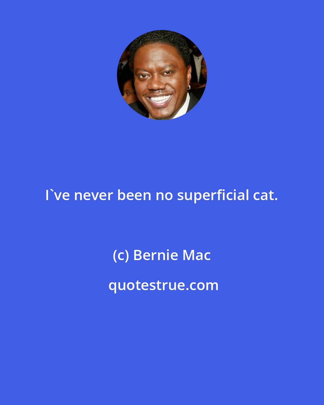 Bernie Mac: I've never been no superficial cat.