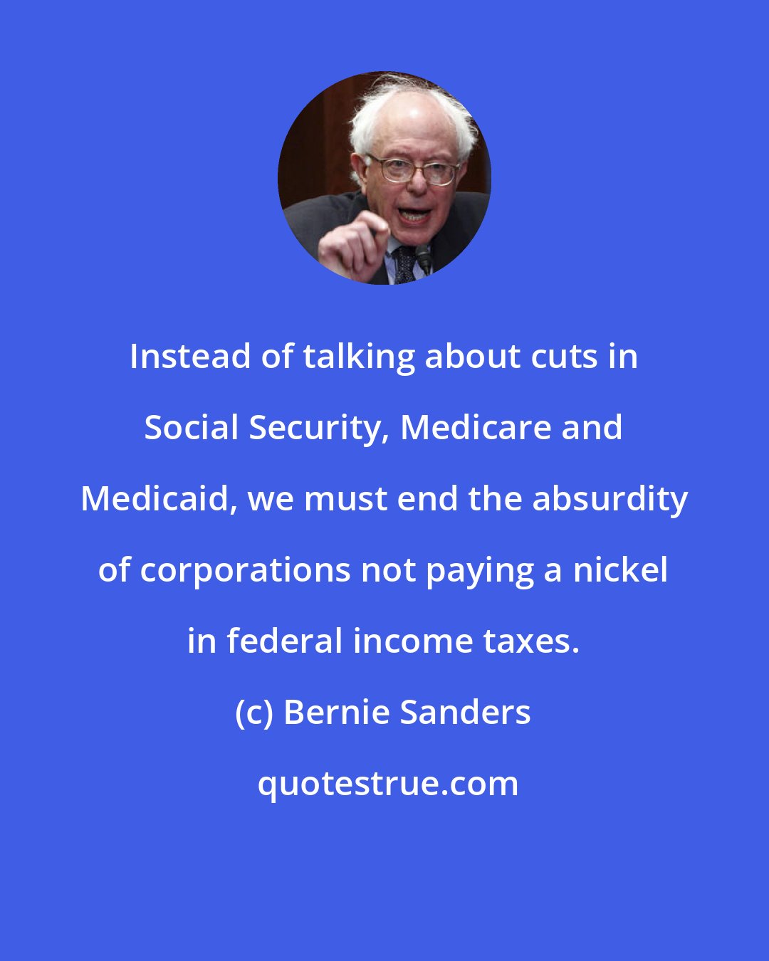 Bernie Sanders: Instead of talking about cuts in Social Security, Medicare and Medicaid, we must end the absurdity of corporations not paying a nickel in federal income taxes.