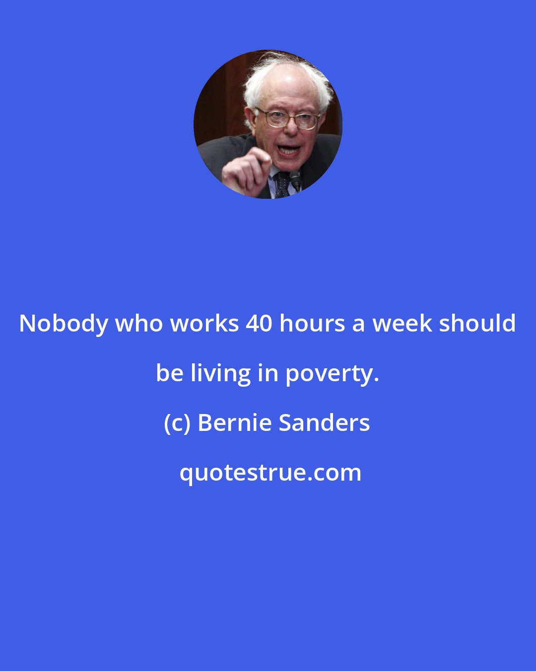 Bernie Sanders: Nobody who works 40 hours a week should be living in poverty.