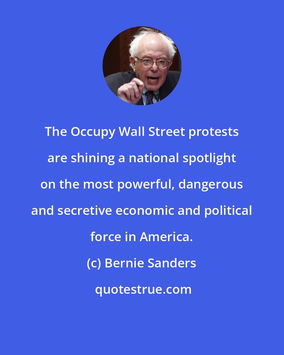 Bernie Sanders: The Occupy Wall Street protests are shining a national spotlight on the most powerful, dangerous and secretive economic and political force in America.