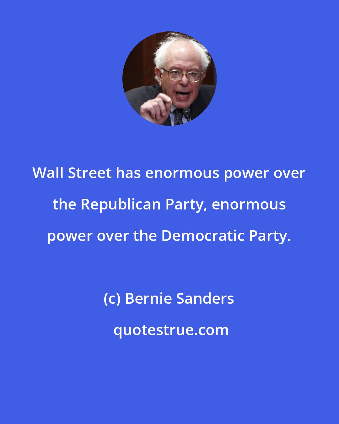 Bernie Sanders: Wall Street has enormous power over the Republican Party, enormous power over the Democratic Party.