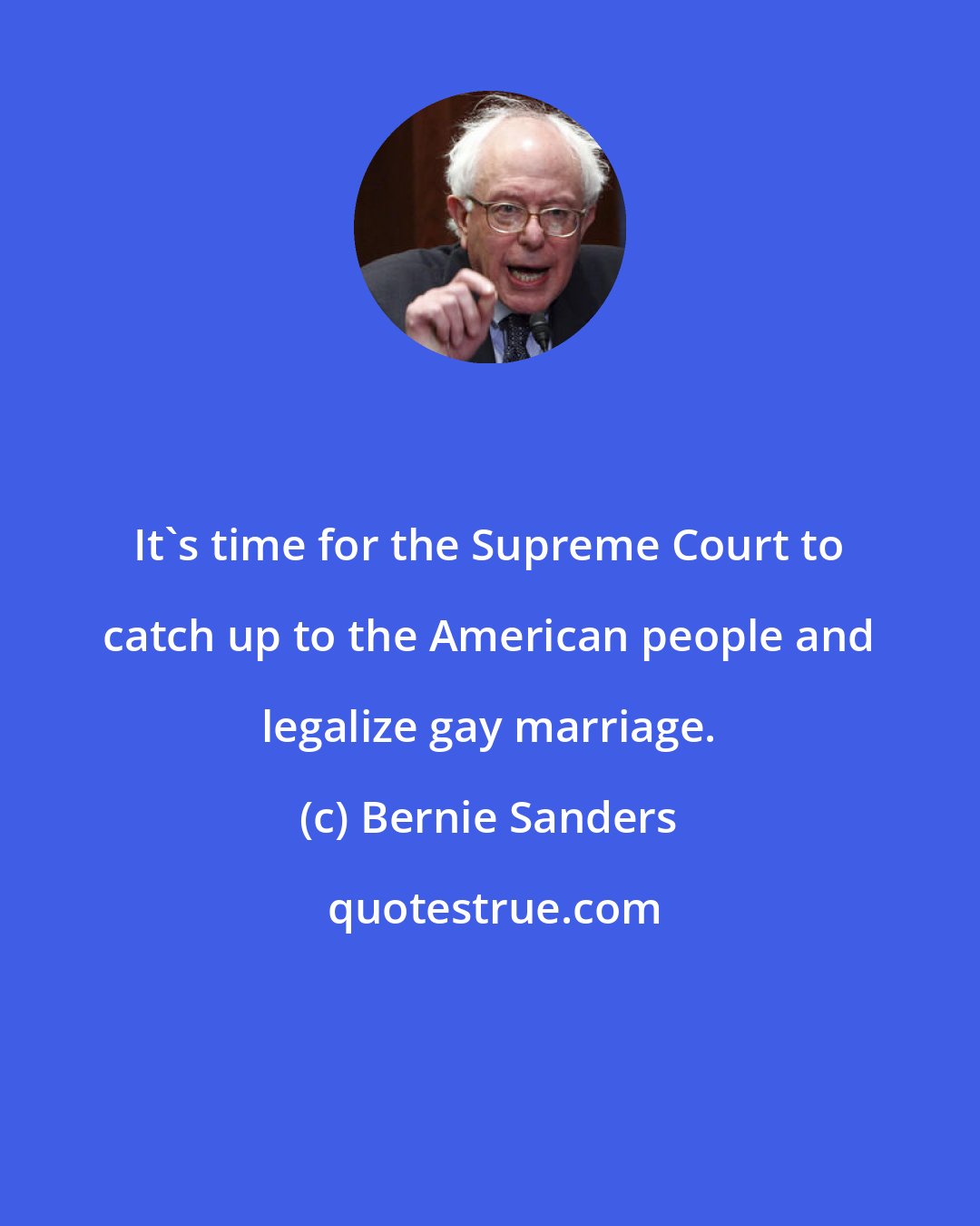 Bernie Sanders: It's time for the Supreme Court to catch up to the American people and legalize gay marriage.