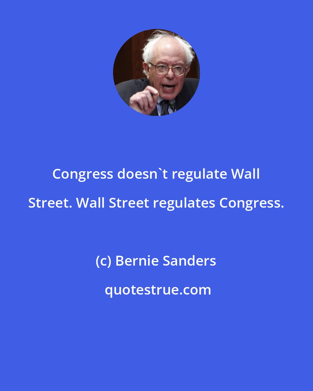 Bernie Sanders: Congress doesn't regulate Wall Street. Wall Street regulates Congress.