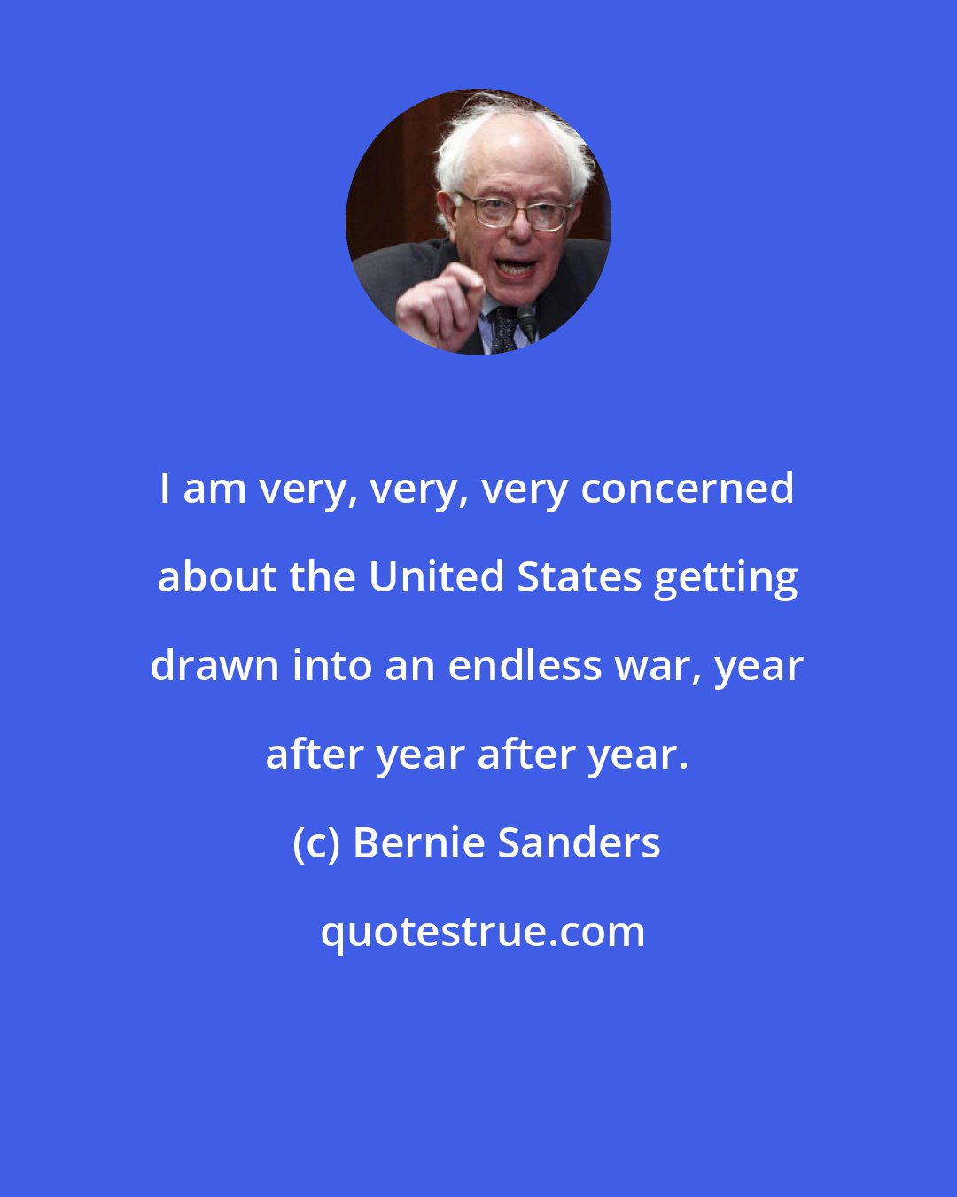 Bernie Sanders: I am very, very, very concerned about the United States getting drawn into an endless war, year after year after year.