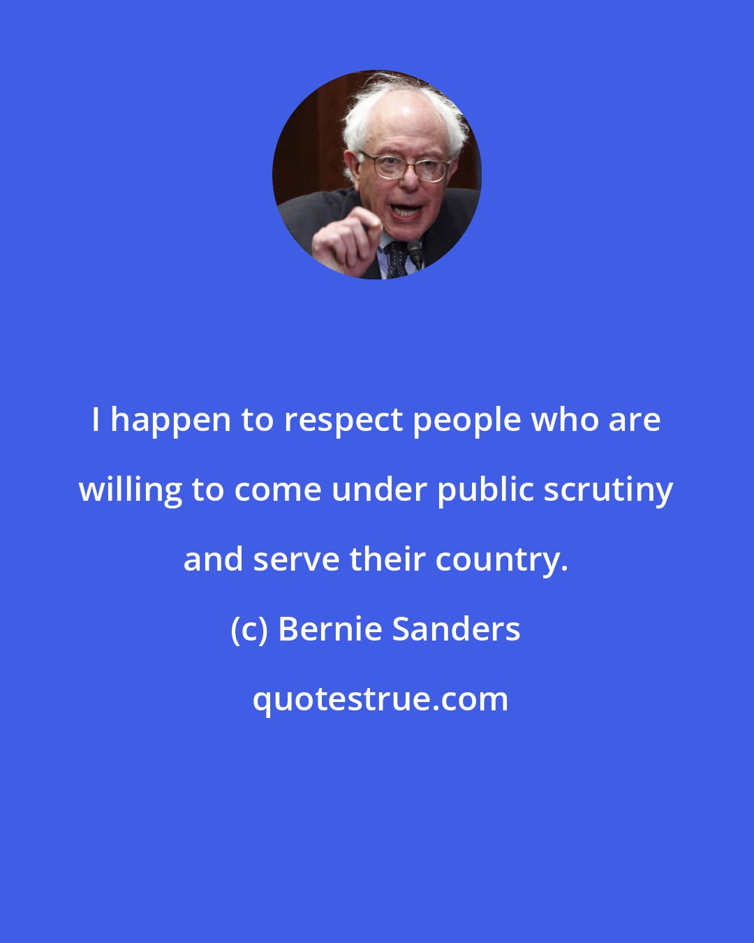 Bernie Sanders: I happen to respect people who are willing to come under public scrutiny and serve their country.