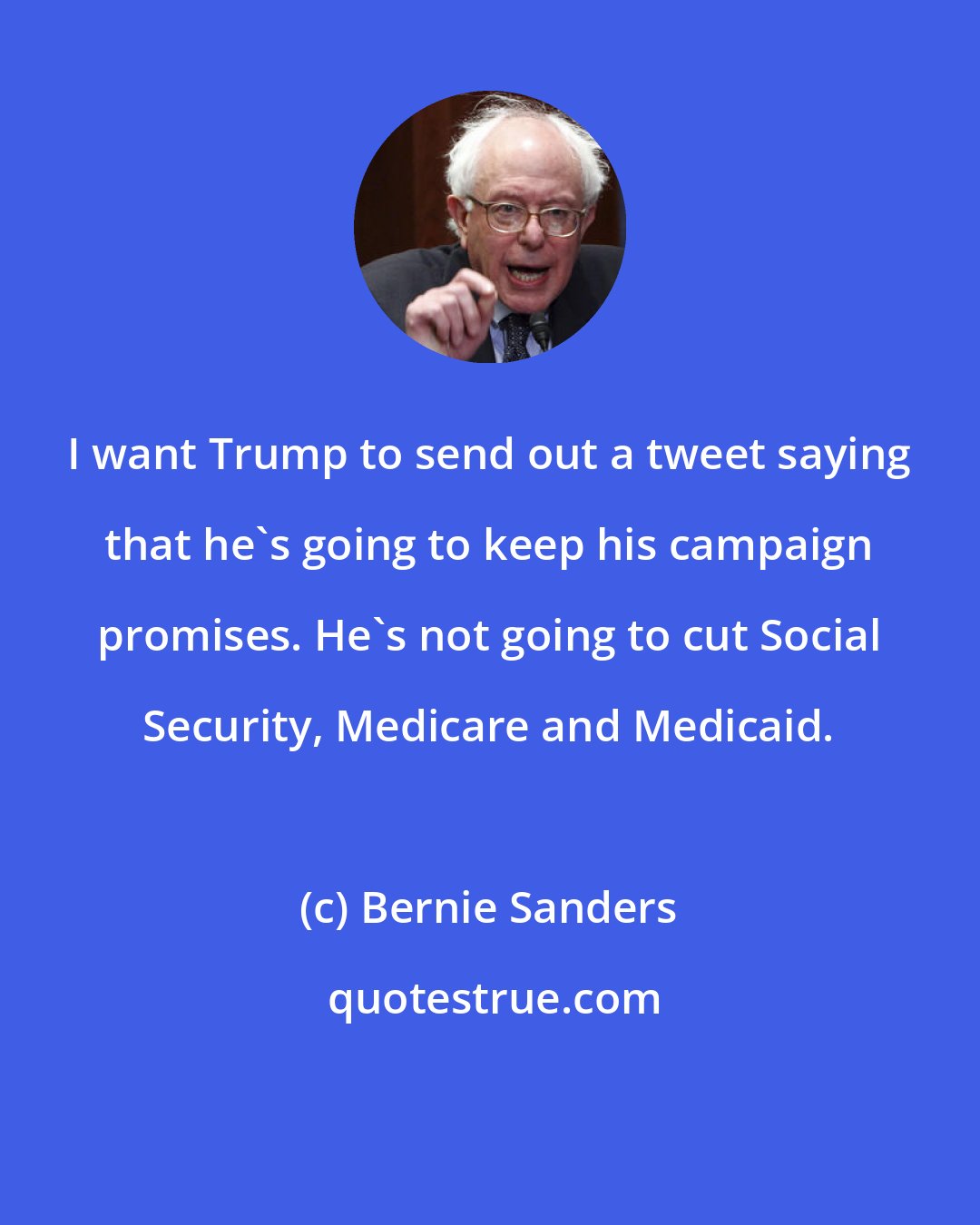 Bernie Sanders: I want Trump to send out a tweet saying that he's going to keep his campaign promises. He's not going to cut Social Security, Medicare and Medicaid.