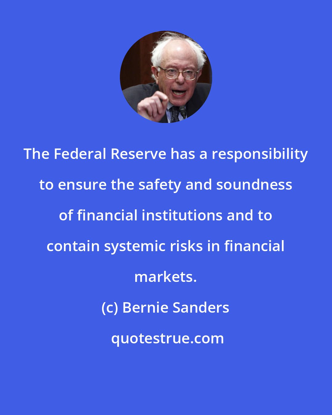 Bernie Sanders: The Federal Reserve has a responsibility to ensure the safety and soundness of financial institutions and to contain systemic risks in financial markets.