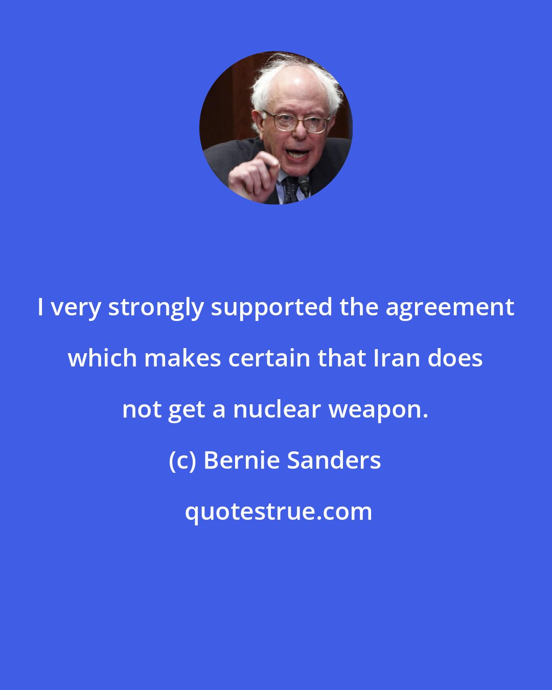 Bernie Sanders: I very strongly supported the agreement which makes certain that Iran does not get a nuclear weapon.