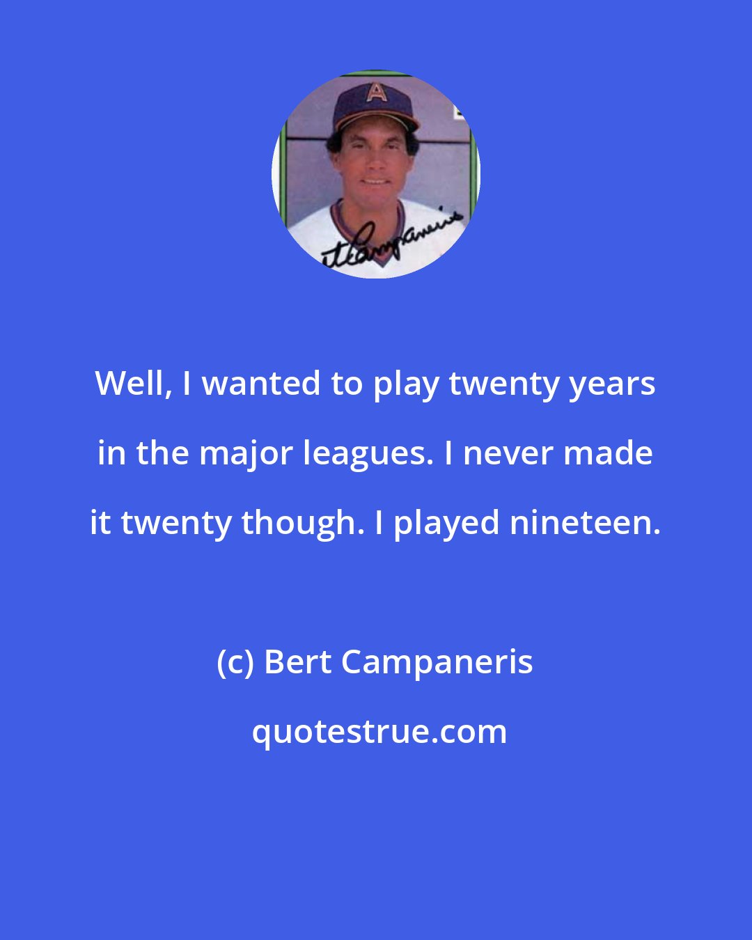 Bert Campaneris: Well, I wanted to play twenty years in the major leagues. I never made it twenty though. I played nineteen.