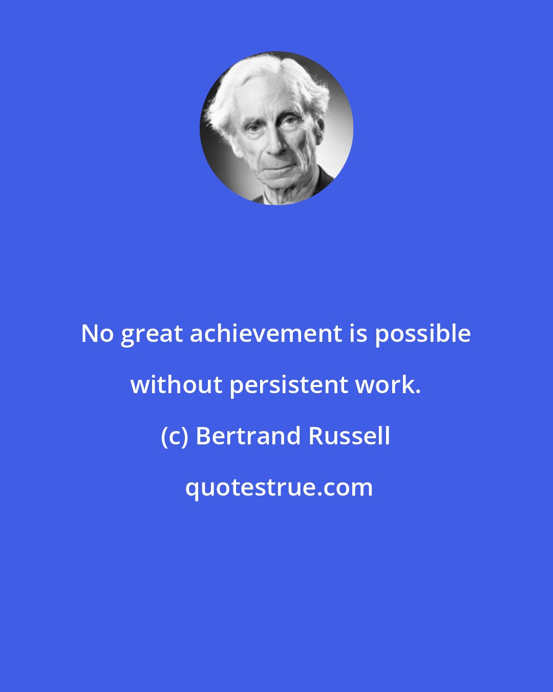 Bertrand Russell: No great achievement is possible without persistent work.
