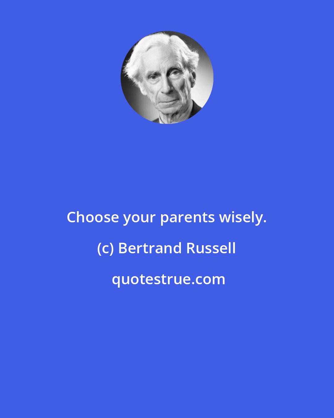 Bertrand Russell: Choose your parents wisely.