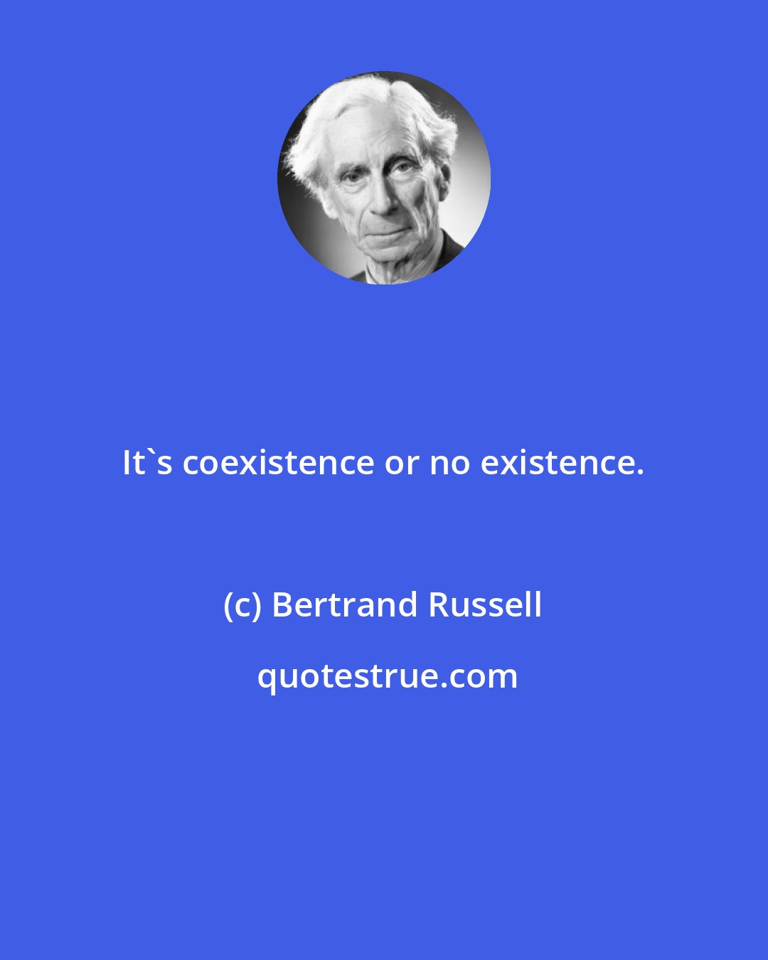 Bertrand Russell: It's coexistence or no existence.