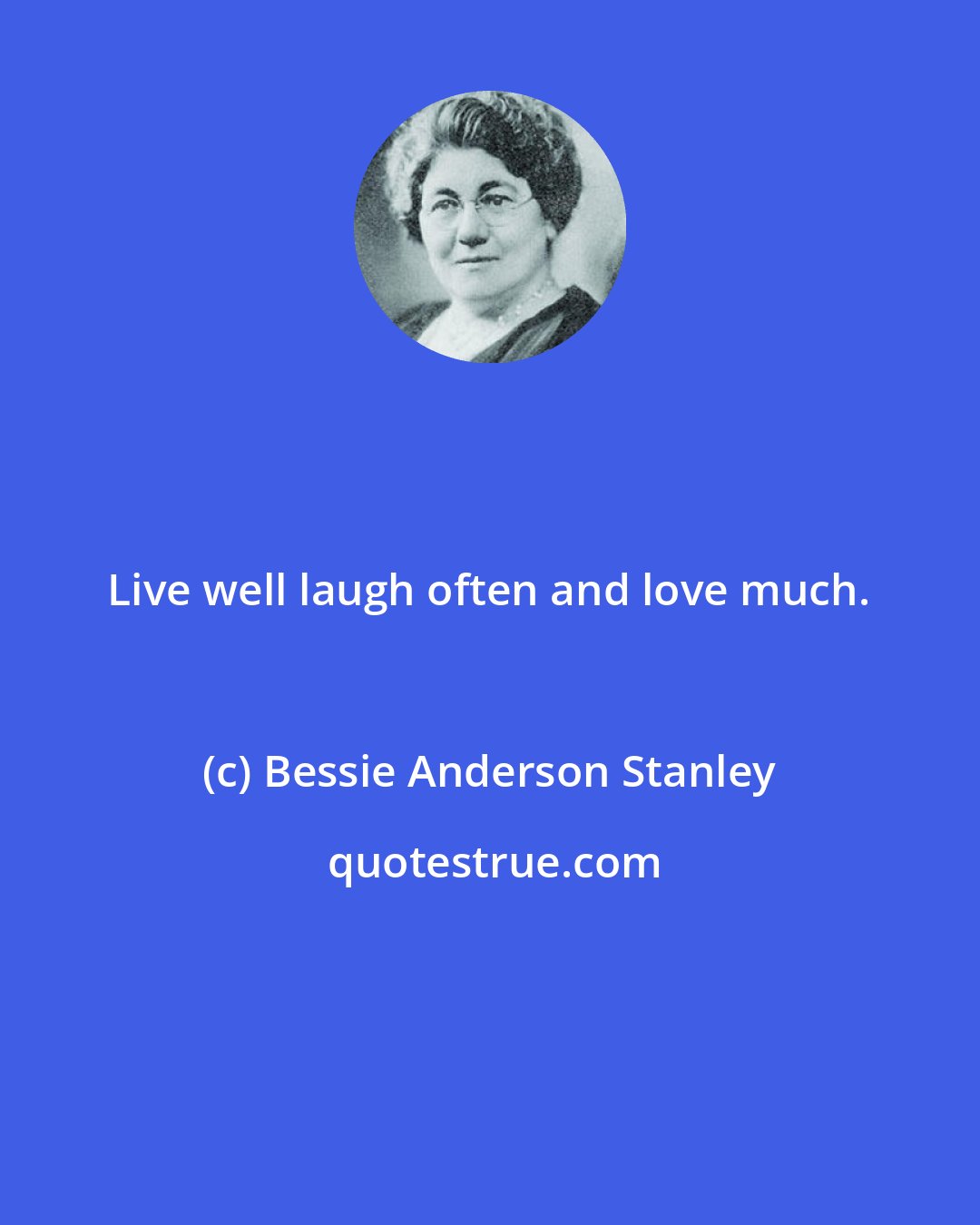 Bessie Anderson Stanley: Live well laugh often and love much.