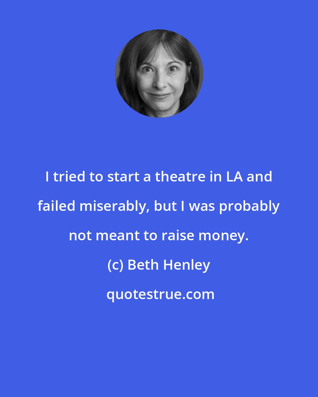 Beth Henley: I tried to start a theatre in LA and failed miserably, but I was probably not meant to raise money.