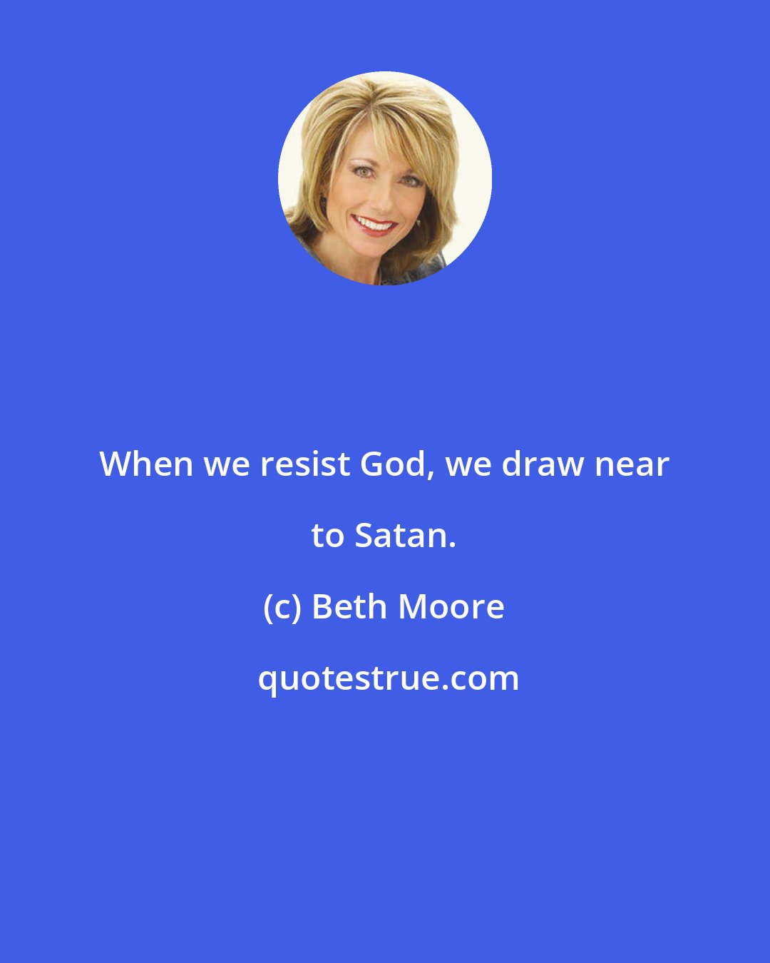 Beth Moore: When we resist God, we draw near to Satan.