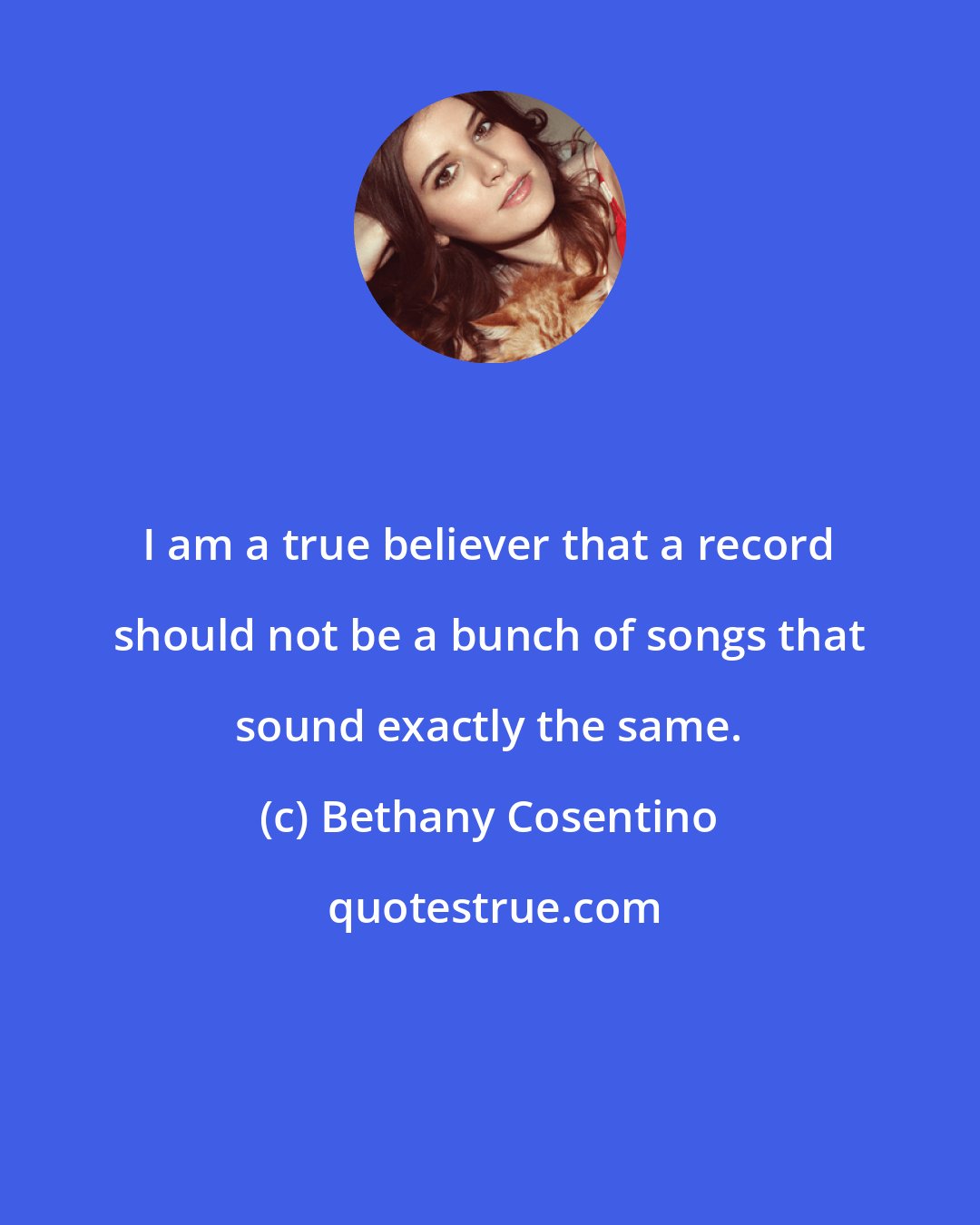 Bethany Cosentino: I am a true believer that a record should not be a bunch of songs that sound exactly the same.