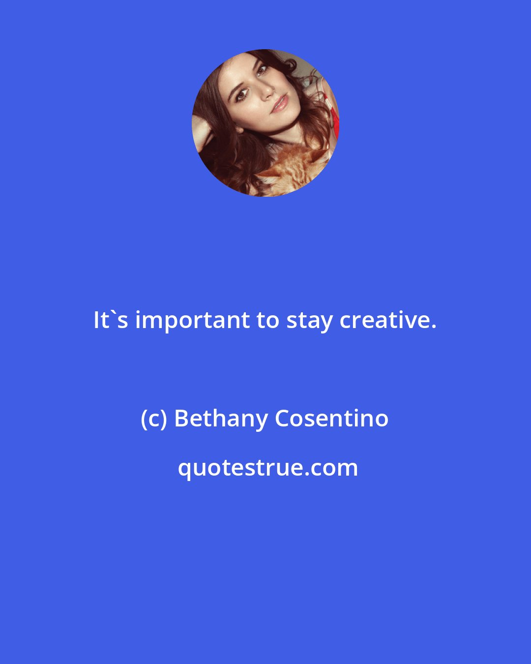 Bethany Cosentino: It's important to stay creative.