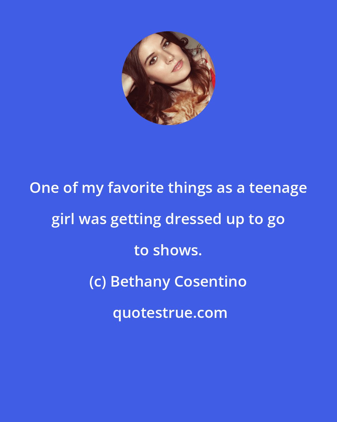 Bethany Cosentino: One of my favorite things as a teenage girl was getting dressed up to go to shows.