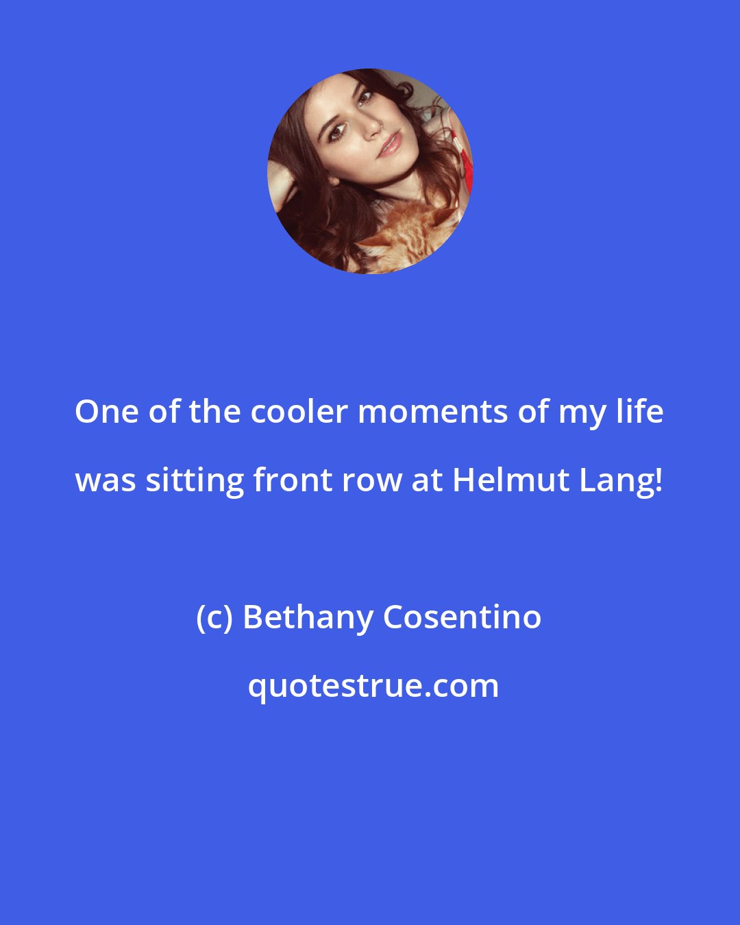 Bethany Cosentino: One of the cooler moments of my life was sitting front row at Helmut Lang!