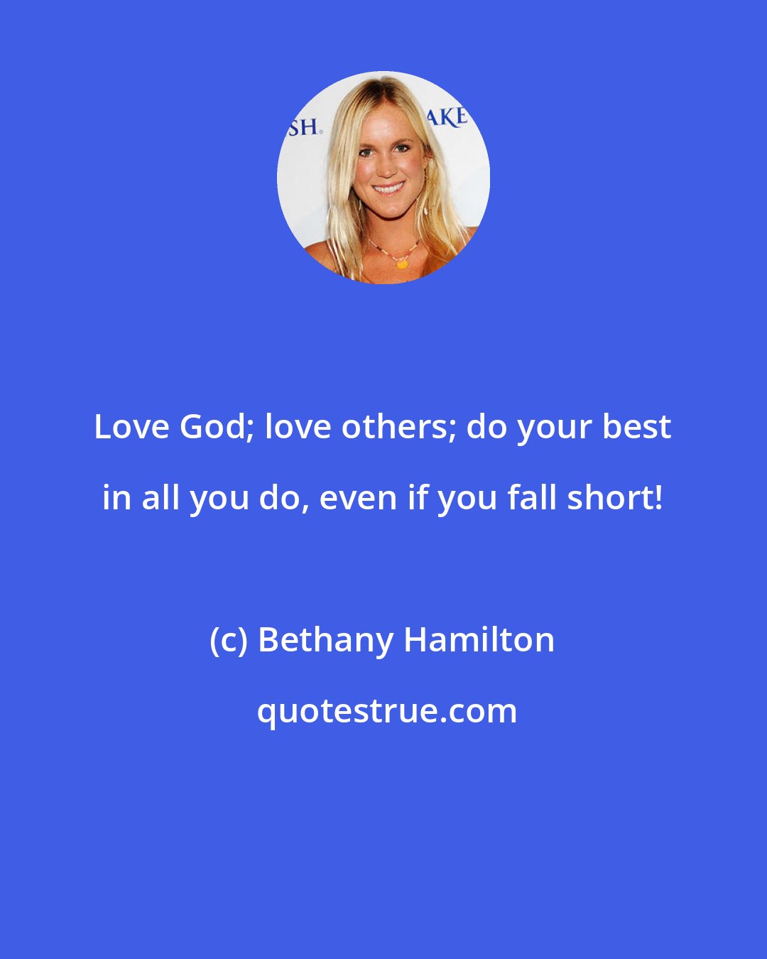 Bethany Hamilton: Love God; love others; do your best in all you do, even if you fall short!