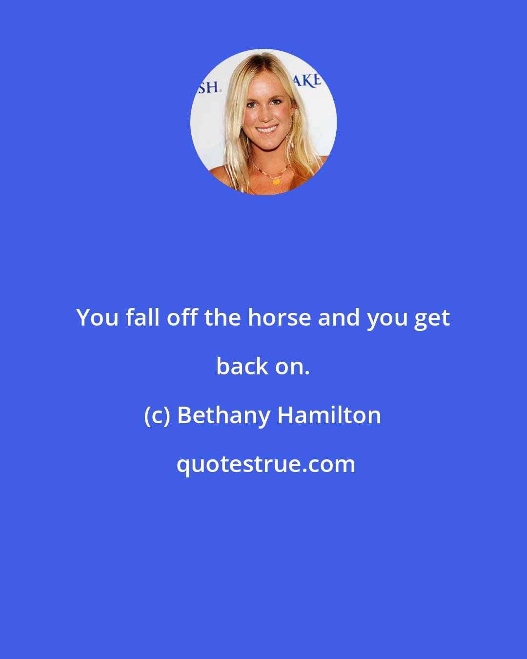 Bethany Hamilton: You fall off the horse and you get back on.