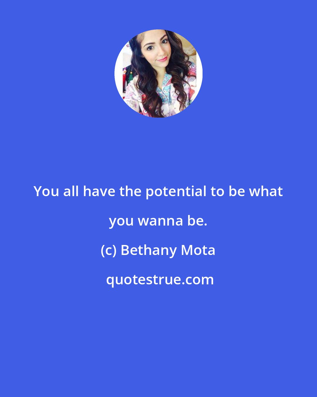 Bethany Mota: You all have the potential to be what you wanna be.