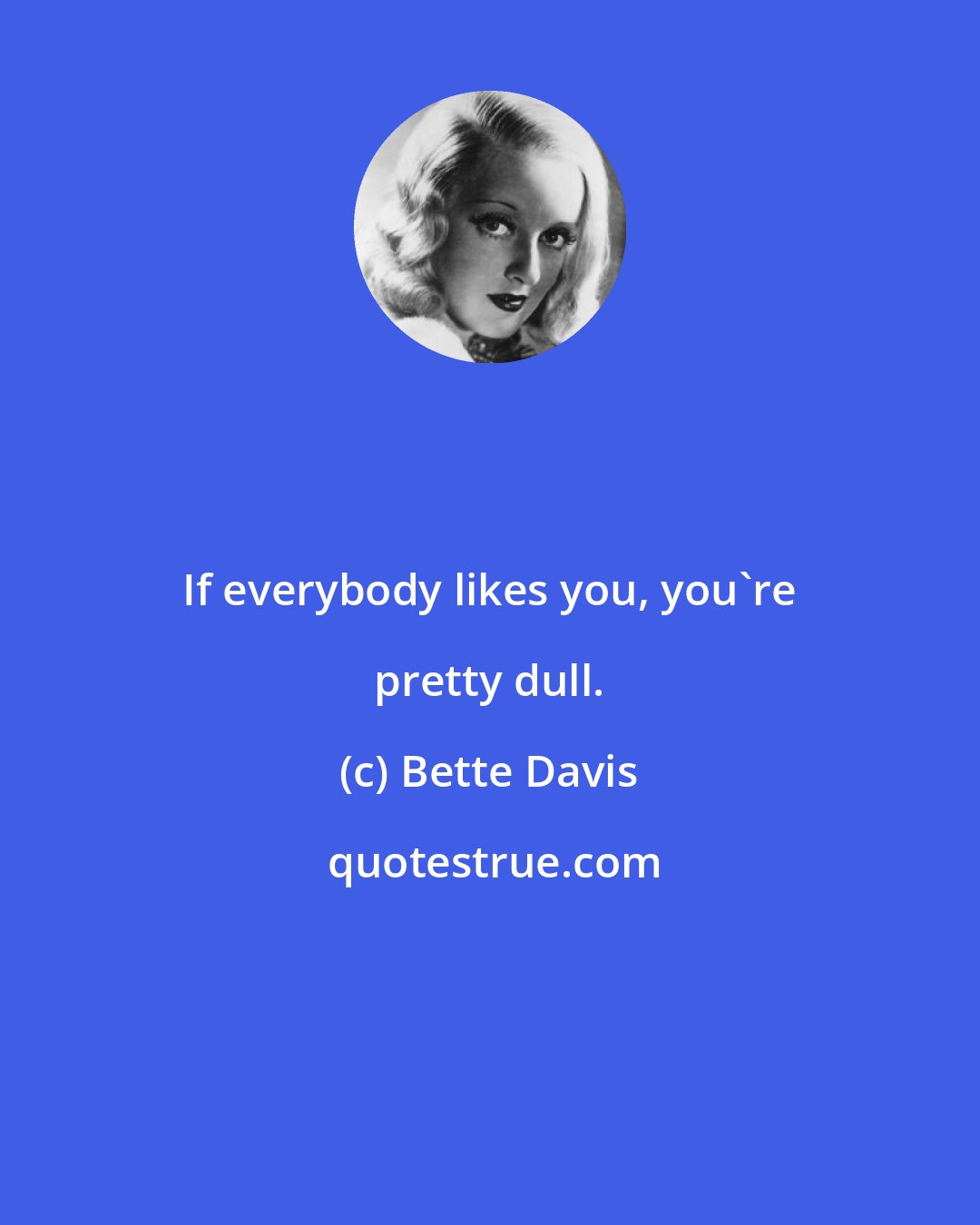 Bette Davis: If everybody likes you, you're pretty dull.