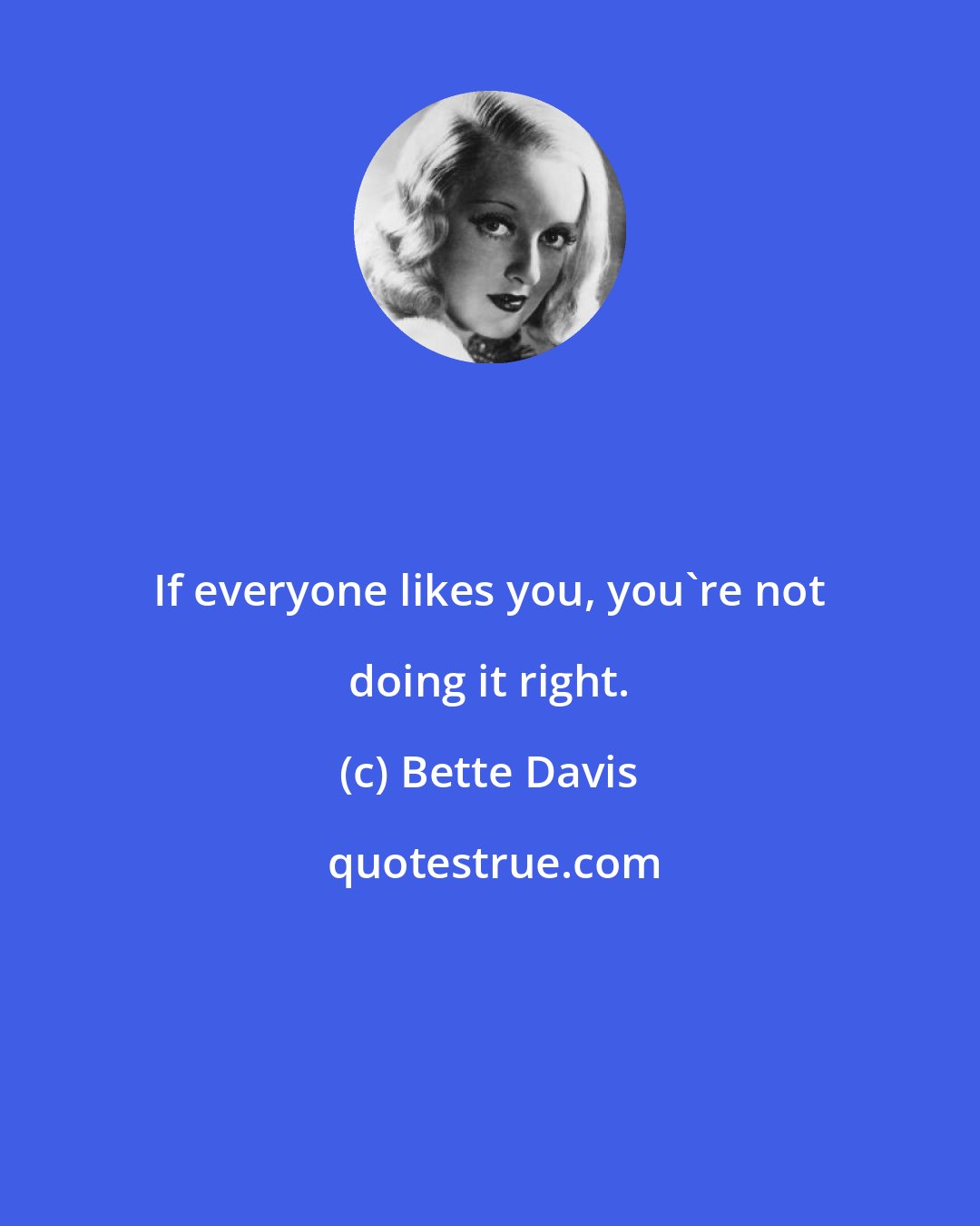 Bette Davis: If everyone likes you, you're not doing it right.