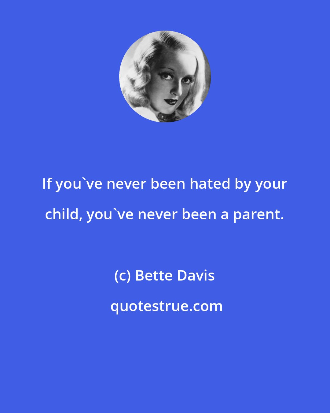 Bette Davis: If you've never been hated by your child, you've never been a parent.