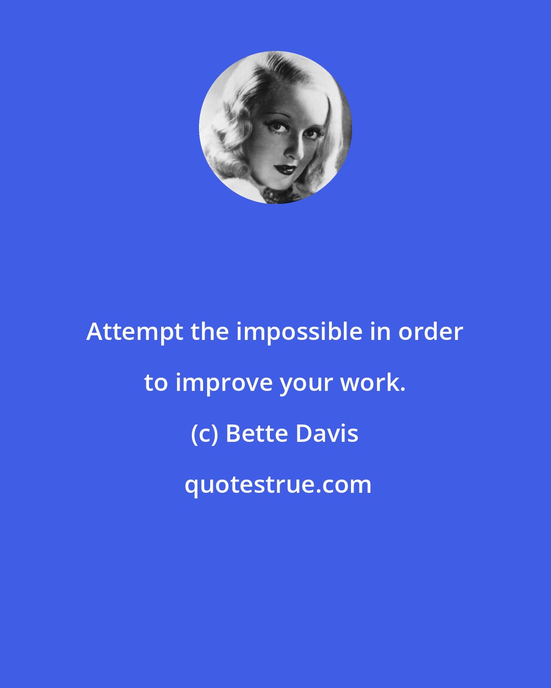 Bette Davis: Attempt the impossible in order to improve your work.