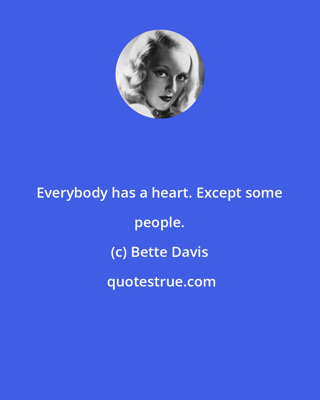 Bette Davis: Everybody has a heart. Except some people.