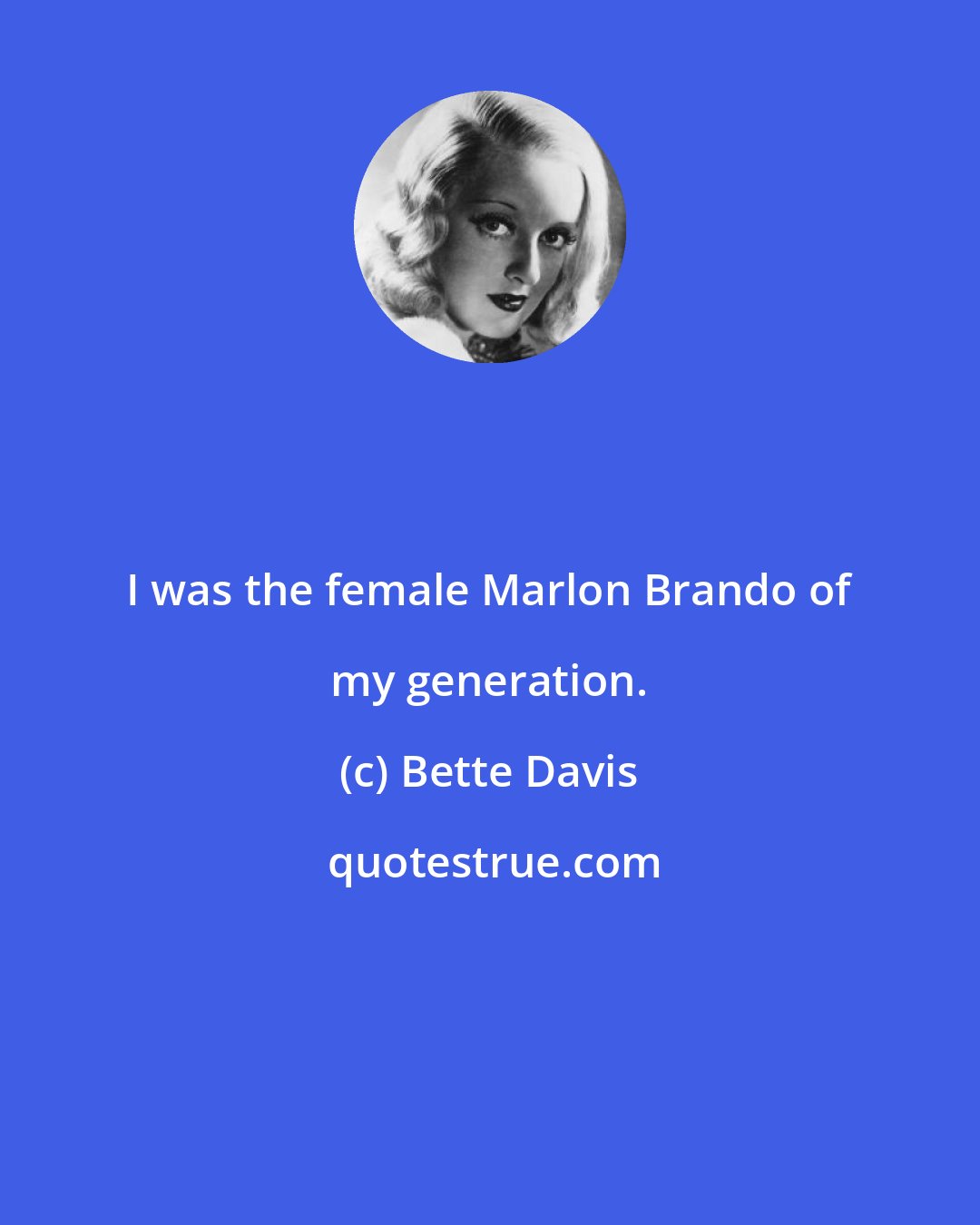 Bette Davis: I was the female Marlon Brando of my generation.