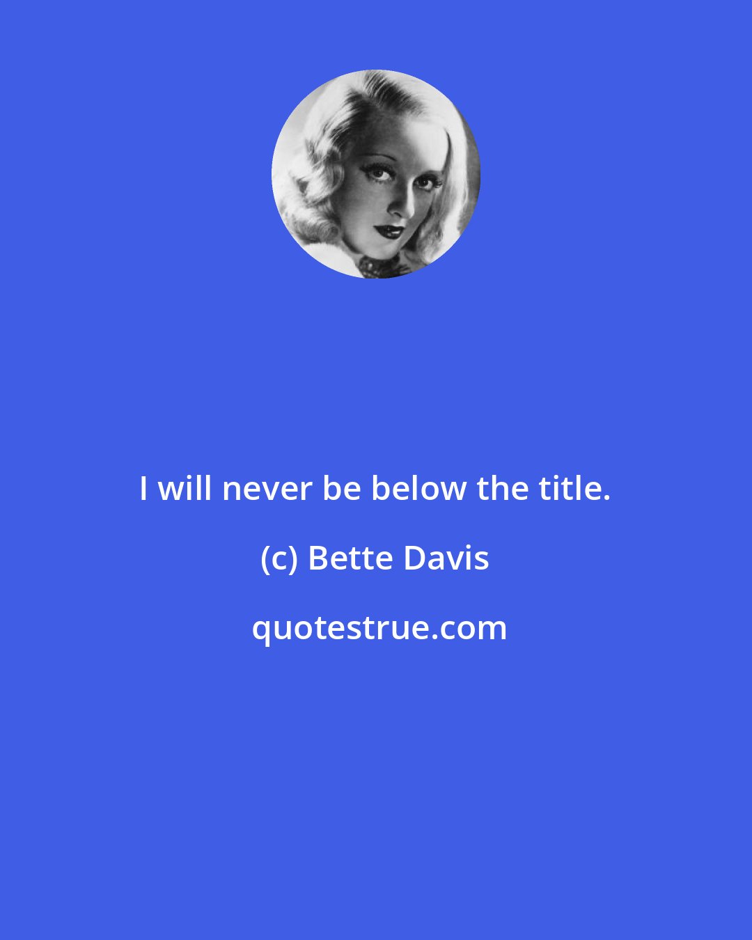 Bette Davis: I will never be below the title.