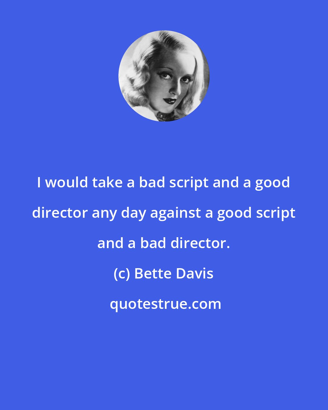 Bette Davis: I would take a bad script and a good director any day against a good script and a bad director.