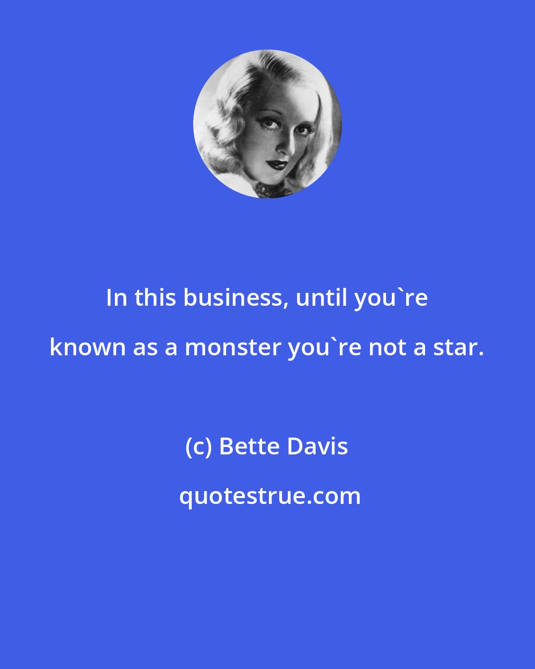 Bette Davis: In this business, until you're known as a monster you're not a star.