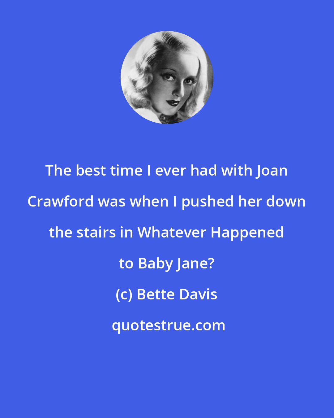 Bette Davis: The best time I ever had with Joan Crawford was when I pushed her down the stairs in Whatever Happened to Baby Jane?