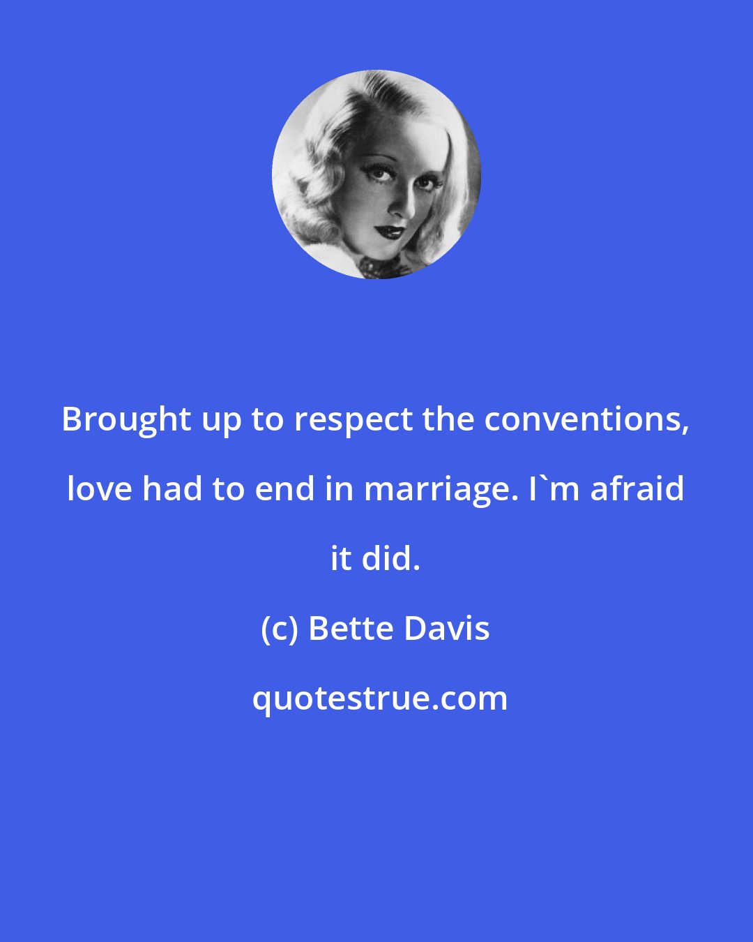 Bette Davis: Brought up to respect the conventions, love had to end in marriage. I'm afraid it did.