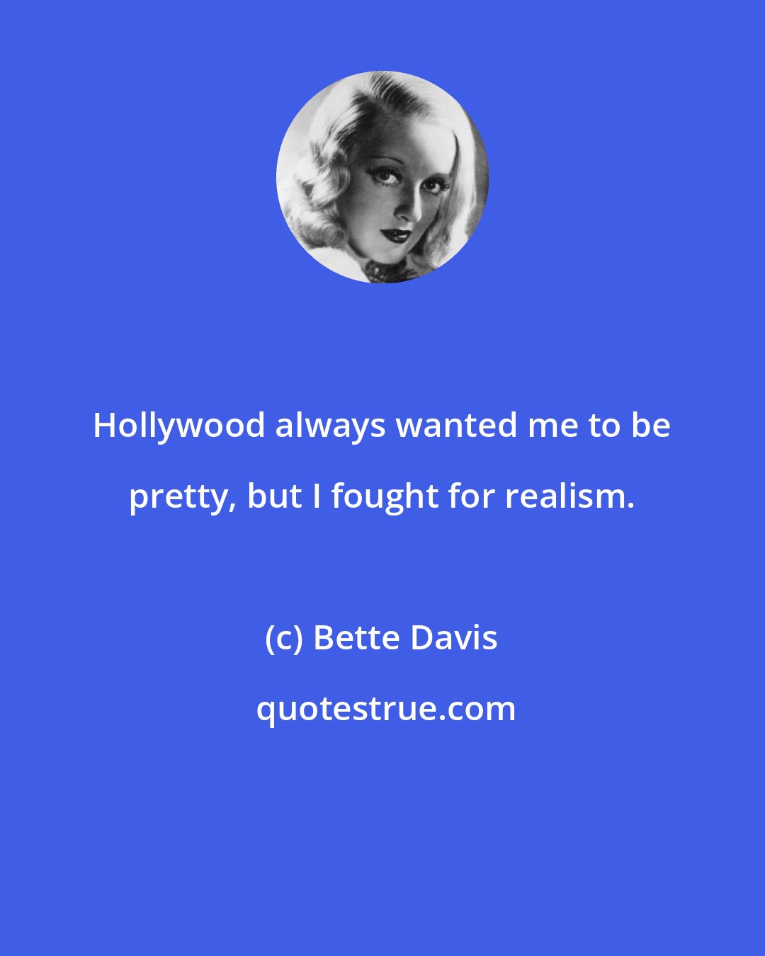 Bette Davis: Hollywood always wanted me to be pretty, but I fought for realism.